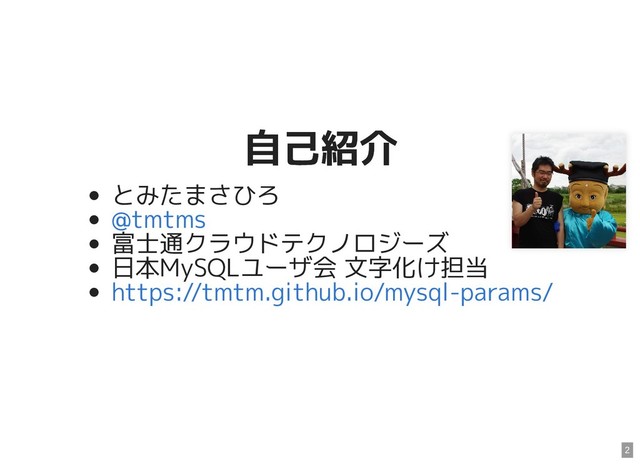 自己紹介
自己紹介
とみたまさひろ
富士通クラウドテクノロジーズ
日本MySQLユーザ会 文字化け担当
@tmtms
https://tmtm.github.io/mysql-params/
2

