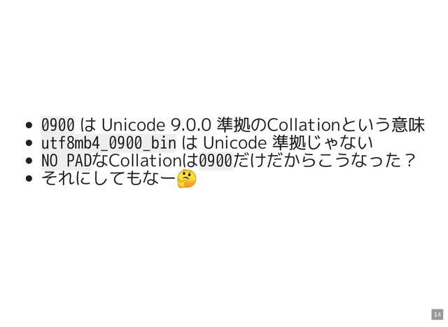 0900 は Unicode 9.0.0 準拠のCollationという意味
utf8mb4_0900_bin は Unicode 準拠じゃない
NO PADなCollationは0900だけだからこうなった？
それにしてもなー

14
