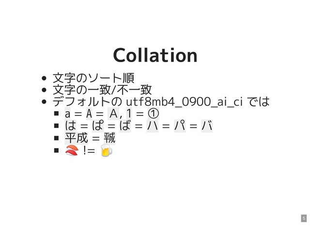 Collation
Collation
文字のソート順
文字の一致/不一致
デフォルトの utf8mb4_0900_ai_ci では
a = A = Ａ, 1 = ①
は = ぱ = ば = ハ = パ = バ
平成 = ㍻
 !=

5
