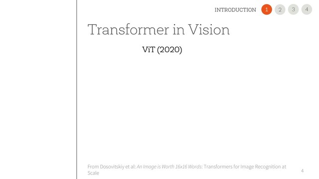 Transformer in Vision
4
From Dosovitskiy et al: An Image is Worth 16x16 Words: Transformers for Image Recognition at
Scale
4
3
INTRODUCTION 2
1
ViT (2020)
