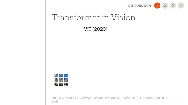 Transformer in Vision
5
From Dosovitskiy et al: An Image is Worth 16x16 Words: Transformers for Image Recognition at
Scale
4
3
INTRODUCTION 2
1
ViT (2020)
