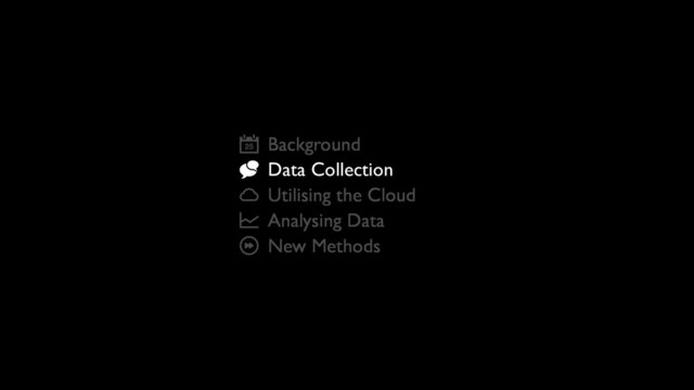 Background
Data Collection
Utilising the Cloud
Analysing Data
New Methods

