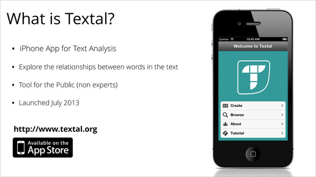 What is Textal?
• iPhone App for Text Analysis
• Explore the relationships between words in the text
• Tool for the Public (non experts)
• Launched July 2013
http://www.textal.org
