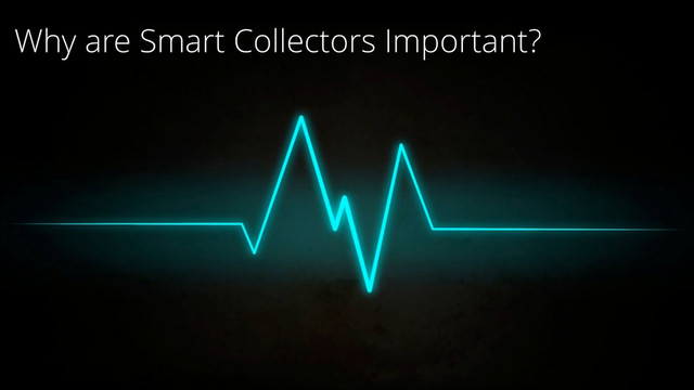 Why are Smart Collectors Important?
