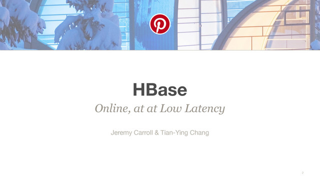 HBase
2
Jeremy Carroll & Tian-Ying Chang
Online, at at Low Latency
