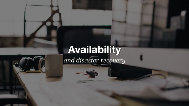 Availability
and disaster recovery
