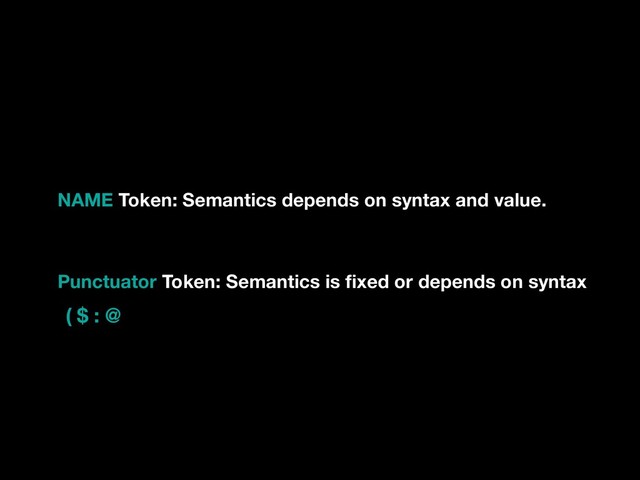 NAME Token: Semantics depends on syntax and value.
Punctuator Token: Semantics is ﬁxed or depends on syntax
( $ : @

