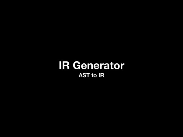 IR Generator
AST to IR
