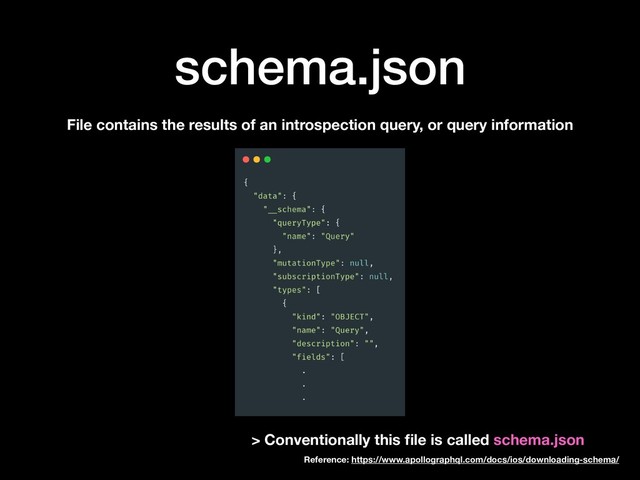 schema.json
File contains the results of an introspection query, or query information
> Conventionally this ﬁle is called schema.json
Reference: https://www.apollographql.com/docs/ios/downloading-schema/
