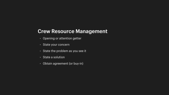 • Opening or attention getter
• State your concern
• State the problem as you see it
• State a solution
• Obtain agreement (or buy-in)
Crew Resource Management
