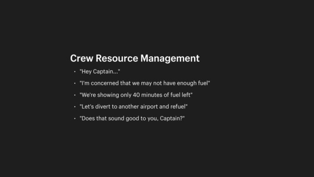 • "Hey Captain..."
• "I'm concerned that we may not have enough fuel"
• "We're showing only 40 minutes of fuel left"
• "Let's divert to another airport and refuel"
• "Does that sound good to you, Captain?"
Crew Resource Management
