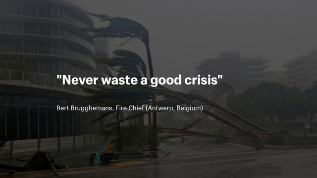 Bert Brugghemans, Fire Chief (Antwerp, Belgium)
"Never waste a good crisis"

