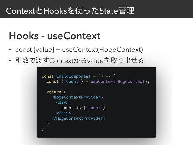 ContextͱHooksΛ࢖ͬͨState؅ཧ
Hooks - useContext
• const {value} = useContext(HogeContext)
• Ҿ਺Ͱ౉͢Context͔ΒvalueΛऔΓग़ͤΔ
