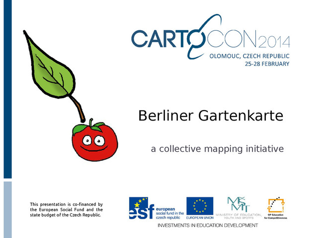 This presentation is co-financed by
the European Social Fund and the
state budget of the Czech Republic.
Berliner Gartenkarte
a collective mapping initiative

