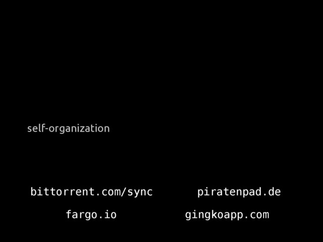 self-organization
bittorrent.com/sync piratenpad.de
fargo.io gingkoapp.com
