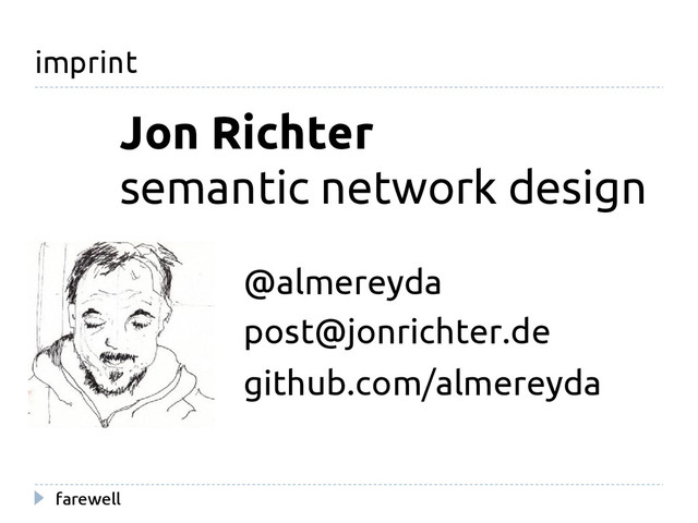 farewell
imprint
Jon Richter
@almereyda
github.com/almereyda
post@jonrichter.de
semantic network design
