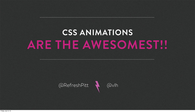 CSS ANIMATIONS
ARE THE AWESOMEST!!
@RefreshPitt @vlh
Friday, July 12, 13
