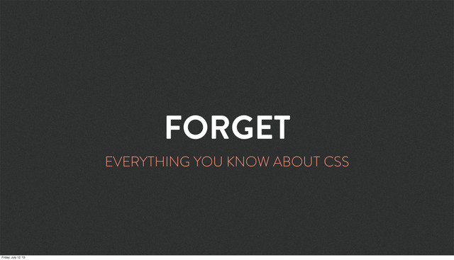 FORGET
EVERYTHING YOU KNOW ABOUT CSS
Friday, July 12, 13
