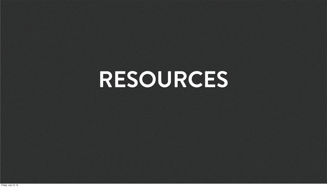 RESOURCES
Friday, July 12, 13
