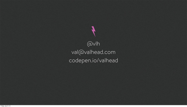 @vlh
val@valhead.com
codepen.io/valhead
Friday, July 12, 13
