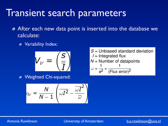 Antonia Rowlinson University of Amsterdam b.a.rowlinson@uva.nl
Transient search parameters
After each new data point is inserted into the database we
calculate:	

Variability Index: 	

!
!
!
Weighted Chi-squared:	

!
!
!
!
