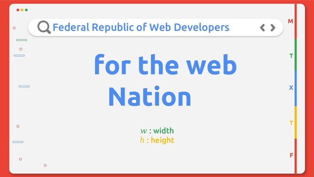 for the web
Nation
: width
ℎ : height
M
T
X
T
F
Federal Republic of Web Developers
