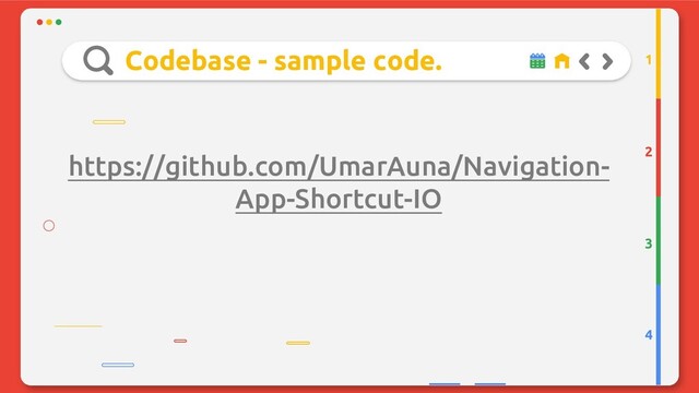 Codebase - sample code.
https://github.com/UmarAuna/Navigation-
App-Shortcut-IO
2
3
4
1

