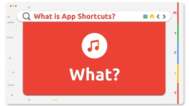 What is App Shortcuts?
What?
M
T
X
T
F
