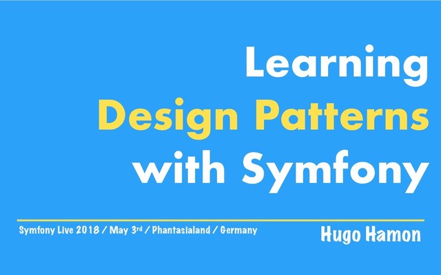 Symfony Live 2018 / May 3rd / Phantasialand / Germany Hugo Hamon
Learning
Design Patterns
with Symfony
