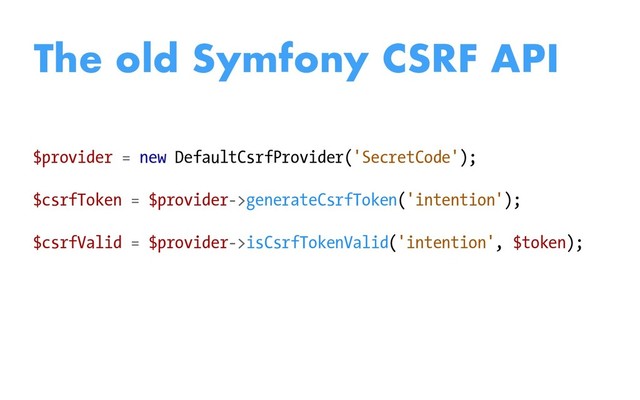 $provider = new DefaultCsrfProvider('SecretCode');
$csrfToken = $provider->generateCsrfToken('intention');
$csrfValid = $provider->isCsrfTokenValid('intention', $token);
The old Symfony CSRF API
