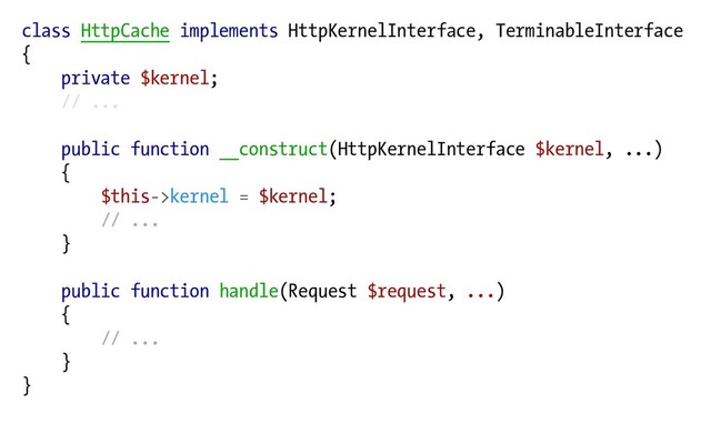 class HttpCache implements HttpKernelInterface, TerminableInterface
{
private $kernel;
// ...
public function __construct(HttpKernelInterface $kernel, ...)
{
$this->kernel = $kernel;
// ...
}
public function handle(Request $request, ...)
{
// ...
}
}
