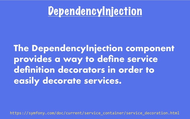 DependencyInjection
The DependencyInjection component
provides a way to deﬁne service
deﬁnition decorators in order to
easily decorate services.
https://symfony.com/doc/current/service_container/service_decoration.html
