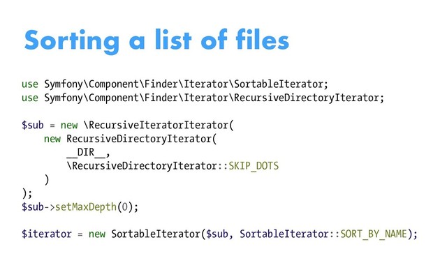 Sorting a list of files
use Symfony\Component\Finder\Iterator\SortableIterator;
use Symfony\Component\Finder\Iterator\RecursiveDirectoryIterator;
$sub = new \RecursiveIteratorIterator(
new RecursiveDirectoryIterator(
__DIR__,
\RecursiveDirectoryIterator::SKIP_DOTS
)
);
$sub->setMaxDepth(0);
$iterator = new SortableIterator($sub, SortableIterator::SORT_BY_NAME);
