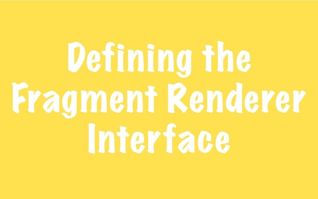 Defining the
Fragment Renderer
Interface
