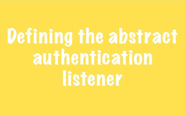 Defining the abstract
authentication
listener
