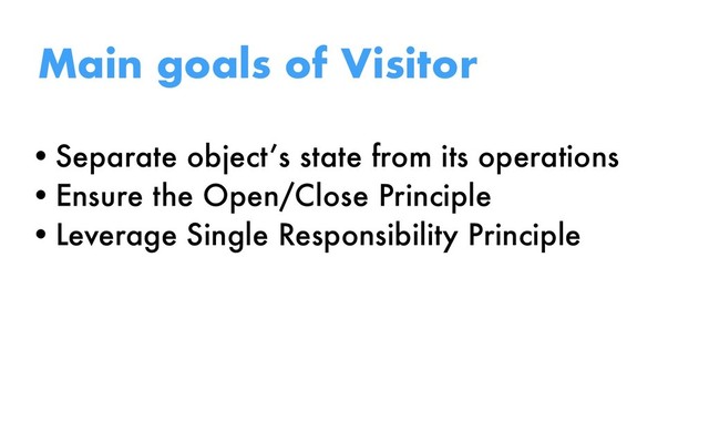 •Separate object’s state from its operations
•Ensure the Open/Close Principle
•Leverage Single Responsibility Principle
Main goals of Visitor
