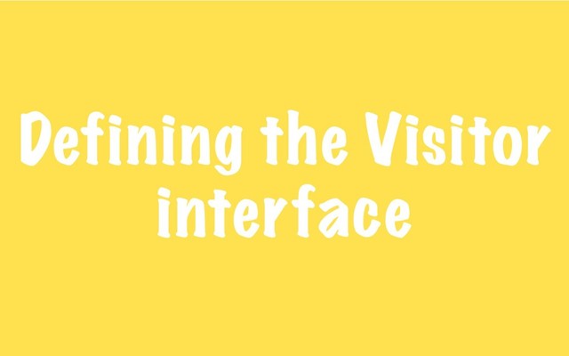 Defining the Visitor
interface
