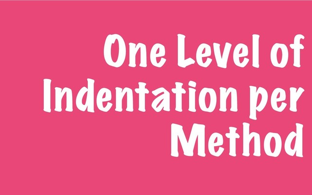 One Level of
Indentation per
Method
