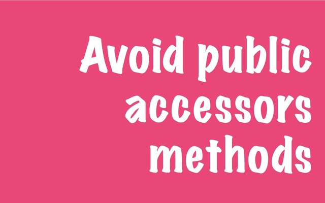 Avoid public
accessors
methods
