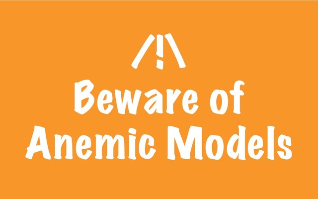 /!\
Beware of
Anemic Models
