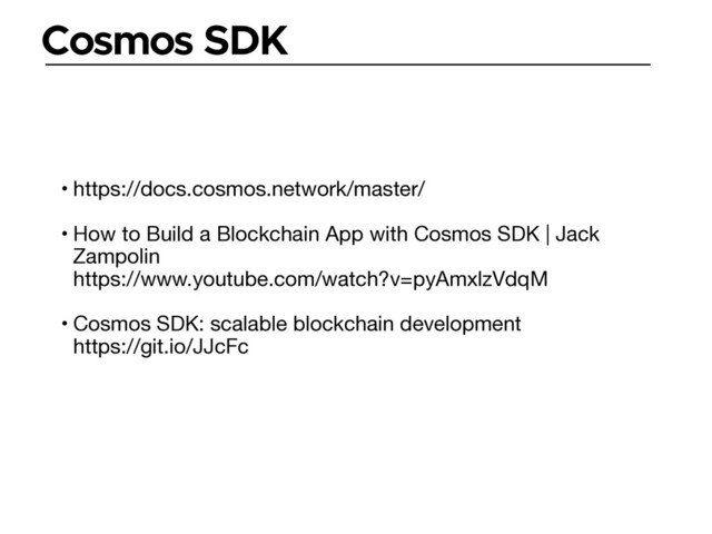 Cosmos SDK
• https://docs.cosmos.network/master/

• How to Build a Blockchain App with Cosmos SDK | Jack
Zampolin 
https://www.youtube.com/watch?v=pyAmxlzVdqM

• Cosmos SDK: scalable blockchain development 
https://git.io/JJcFc
