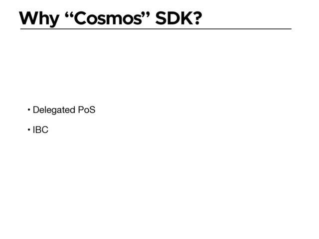 Why “Cosmos” SDK?
• Delegated PoS

• IBC
