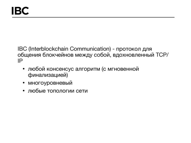 IBC
IBC (Interblockchain Communication) - протокол для
общения блокчейнов между собой, вдохновленный TCP/
IP
• любой консенсус алгоритм (с мгновенной
финализацией)

• многоуровневый

• любые топологии сети
