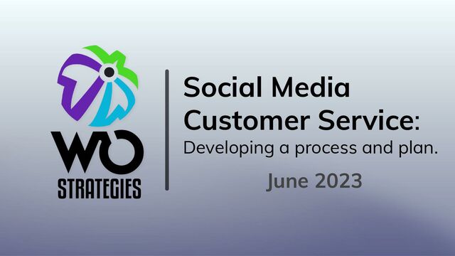 Social Media
Customer Service:
Developing a process and plan.
June 2023
