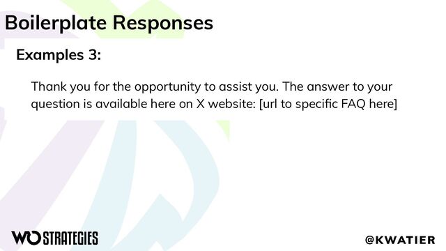 Boilerplate Responses
Examples 3:
Thank you for the opportunity to assist you. The answer to your
question is available here on X website: [url to speciﬁc FAQ here]
