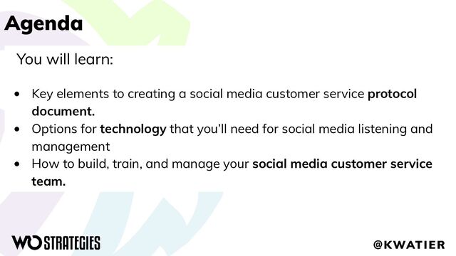 Agenda
You will learn:
• Key elements to creating a social media customer service protocol
document.
• Options for technology that you’ll need for social media listening and
management
• How to build, train, and manage your social media customer service
team.
