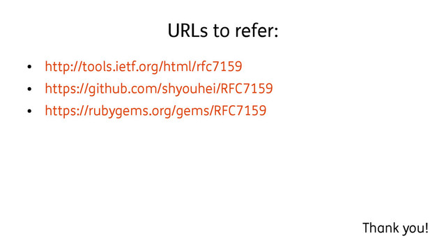 URLs to refer:
●
http://tools.ietf.org/html/rfc7159
●
https://github.com/shyouhei/RFC7159
●
https://rubygems.org/gems/RFC7159
Thank you!
