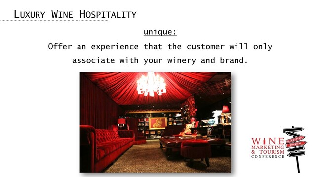LUXURY WINE HOSPITALITY
unique:
Offer an experience that the customer will only
associate with your winery and brand.
