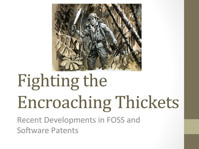 Fighting	  the	  
Encroaching	  Thickets	  
Recent	  Developments	  in	  FOSS	  and	  
So4ware	  Patents	  
