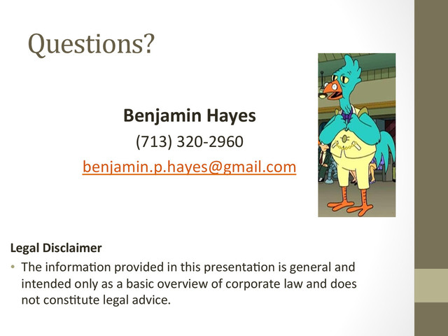 Questions?	  
	  
Benjamin	  Hayes	  
(713)	  320-­‐2960	  
benjamin.p.hayes@gmail.com	  
	  
	  
	  
Legal	  Disclaimer	  	  
•  The	  informa
